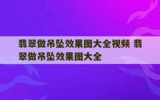 翡翠做吊坠效果图大全视频 翡翠做吊坠效果图大全