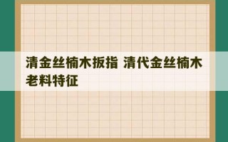 清金丝楠木扳指 清代金丝楠木老料特征