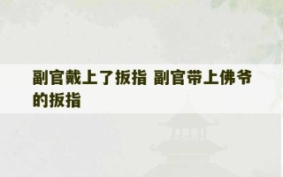 副官戴上了扳指 副官带上佛爷的扳指