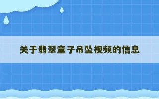 关于翡翠童子吊坠视频的信息