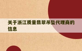 关于浙江质量翡翠吊坠代理商的信息