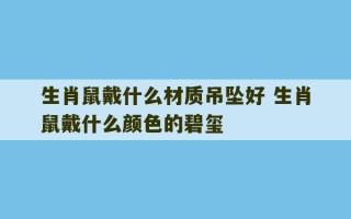 生肖鼠戴什么材质吊坠好 生肖鼠戴什么颜色的碧玺