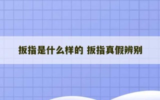 扳指是什么样的 扳指真假辨别