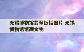 无锡博物馆翡翠扳指图片 无锡博物馆馆藏文物