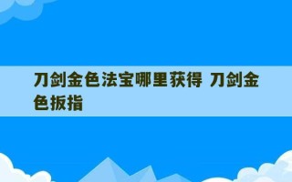 刀剑金色法宝哪里获得 刀剑金色扳指