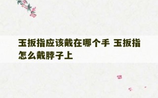 玉扳指应该戴在哪个手 玉扳指怎么戴脖子上