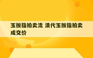 玉扳指拍卖流 清代玉扳指拍卖成交价