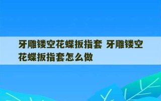 牙雕镂空花蝶扳指套 牙雕镂空花蝶扳指套怎么做