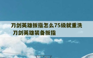 刀剑英雄扳指怎么75级就重洗 刀剑英雄装备扳指