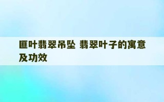 匪叶翡翠吊坠 翡翠叶子的寓意及功效