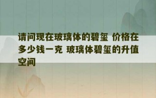 请问现在玻璃体的碧玺 价格在多少钱一克 玻璃体碧玺的升值空间