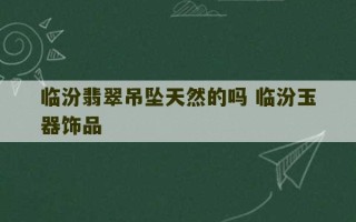 临汾翡翠吊坠天然的吗 临汾玉器饰品