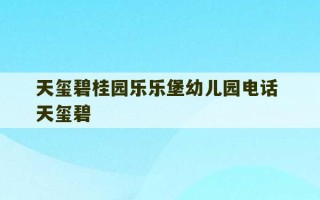 天玺碧桂园乐乐堡幼儿园电话 天玺碧