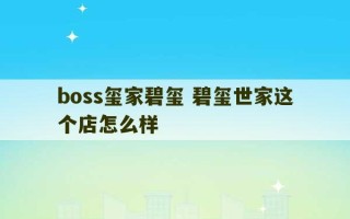 boss玺家碧玺 碧玺世家这个店怎么样