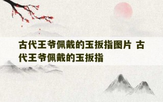 古代王爷佩戴的玉扳指图片 古代王爷佩戴的玉扳指