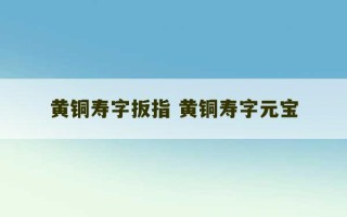 黄铜寿字扳指 黄铜寿字元宝