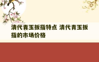 清代青玉扳指特点 清代青玉扳指的市场价格