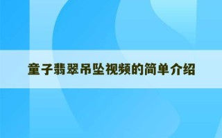 童子翡翠吊坠视频的简单介绍