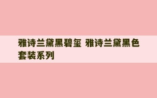 雅诗兰黛黑碧玺 雅诗兰黛黑色套装系列