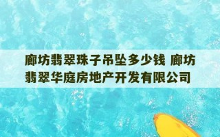 廊坊翡翠珠子吊坠多少钱 廊坊翡翠华庭房地产开发有限公司