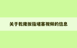 关于乾隆扳指堵塞视频的信息