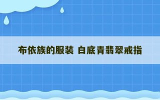 布依族的服装 白底青翡翠戒指