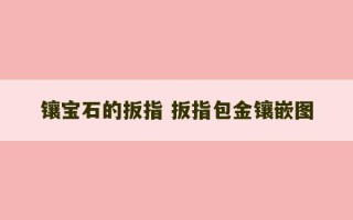 镶宝石的扳指 扳指包金镶嵌图