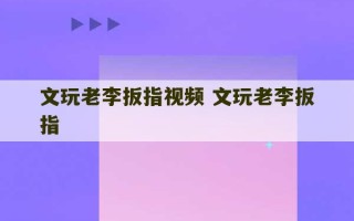 文玩老李扳指视频 文玩老李扳指