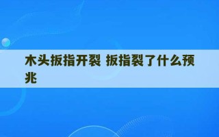 木头扳指开裂 扳指裂了什么预兆