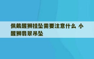 佩戴醒狮挂坠需要注意什么 小醒狮翡翠吊坠