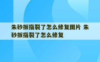 朱砂扳指裂了怎么修复图片 朱砂扳指裂了怎么修复