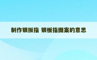 制作银扳指 银板指图案的意思