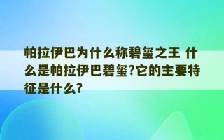 帕拉伊巴为什么称碧玺之王 什么是帕拉伊巴碧玺?它的主要特征是什么?