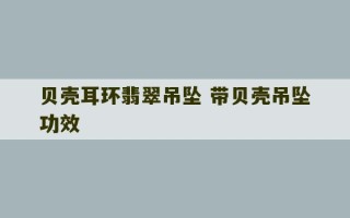 贝壳耳环翡翠吊坠 带贝壳吊坠功效