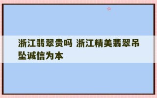 浙江翡翠贵吗 浙江精美翡翠吊坠诚信为本