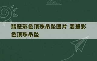 翡翠彩色顶珠吊坠图片 翡翠彩色顶珠吊坠