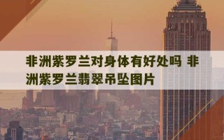 非洲紫罗兰对身体有好处吗 非洲紫罗兰翡翠吊坠图片