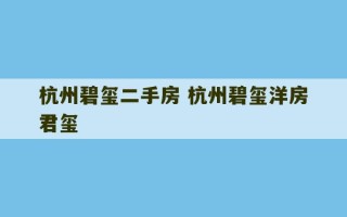 杭州碧玺二手房 杭州碧玺洋房君玺