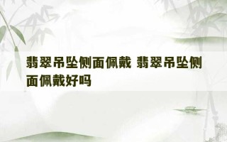 翡翠吊坠侧面佩戴 翡翠吊坠侧面佩戴好吗