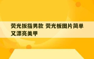 荧光扳指男款 荧光板图片简单又漂亮美甲