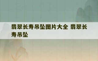 翡翠长寿吊坠图片大全 翡翠长寿吊坠