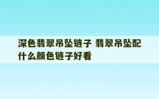 深色翡翠吊坠链子 翡翠吊坠配什么颜色链子好看