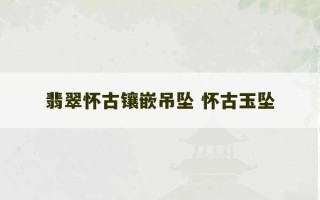 翡翠怀古镶嵌吊坠 怀古玉坠