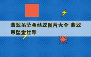 翡翠吊坠金丝翠图片大全 翡翠吊坠金丝翠