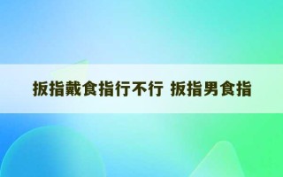 扳指戴食指行不行 扳指男食指