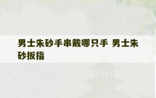 男士朱砂手串戴哪只手 男士朱砂扳指