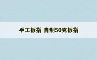 手工扳指 自制50克扳指