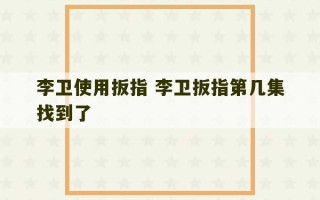 李卫使用扳指 李卫扳指第几集找到了