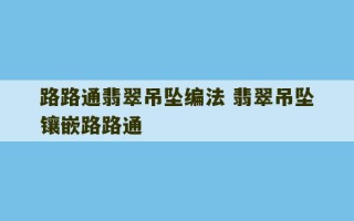 路路通翡翠吊坠编法 翡翠吊坠镶嵌路路通