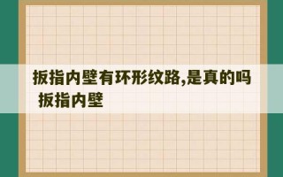 扳指内壁有环形纹路,是真的吗 扳指内壁